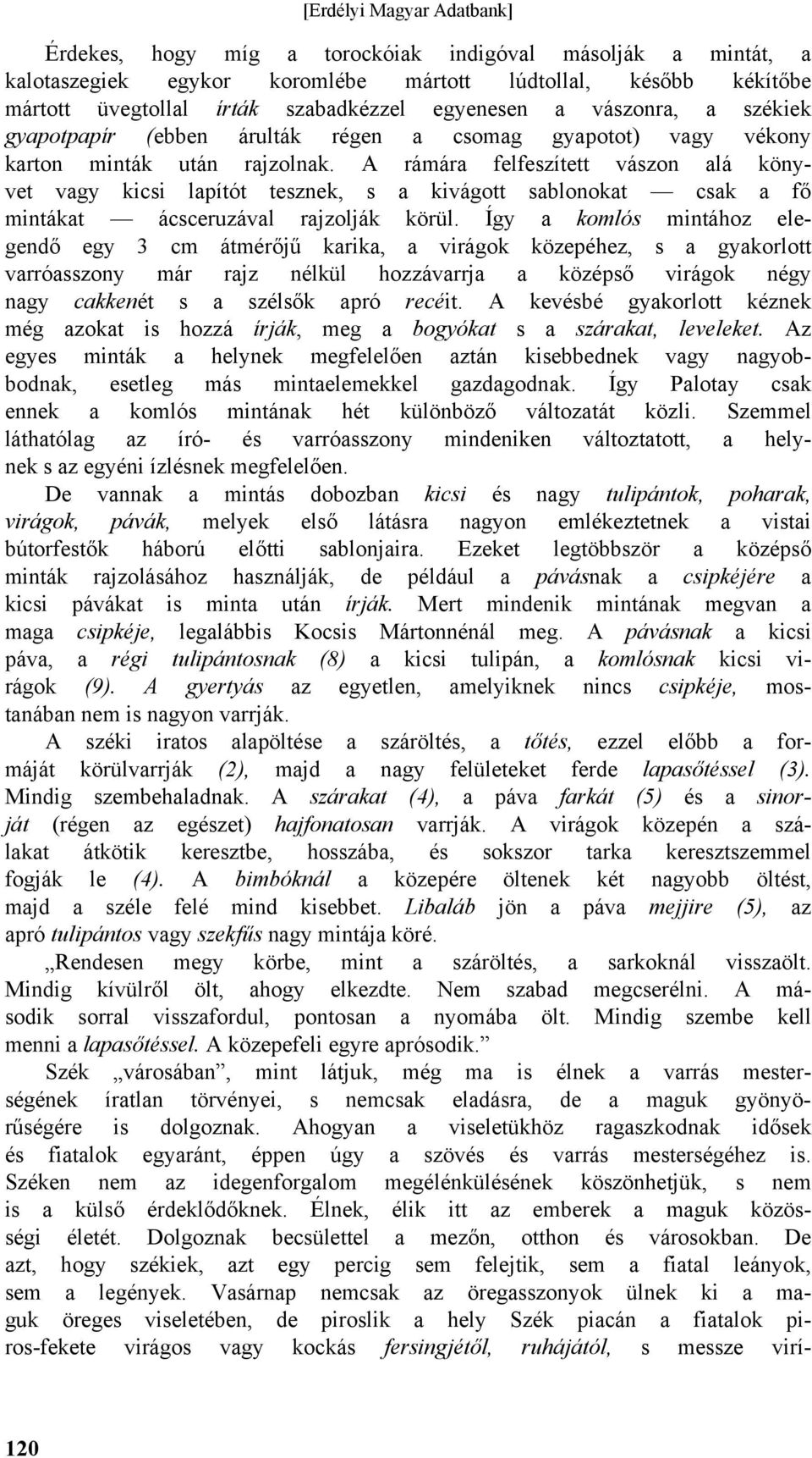 A rámára felfeszített vászon alá könyvet vagy kicsi lapítót tesznek, s a kivágott sablonokat csak a fő mintákat ácsceruzával rajzolják körül.