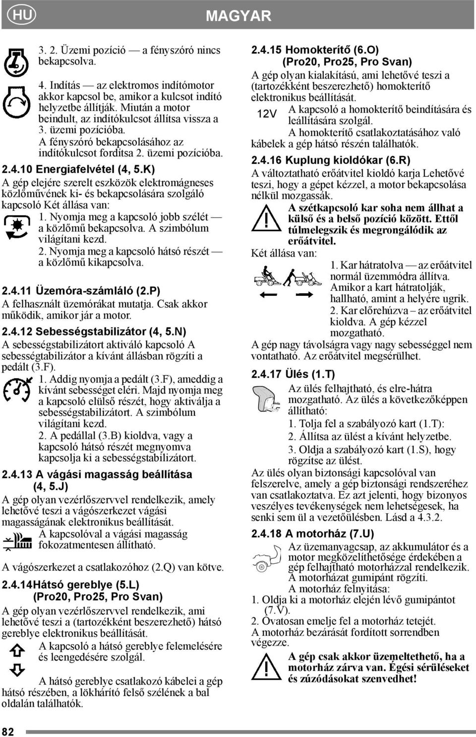 K) A gép elejére szerelt eszközök elektromágneses közlőművének ki- és bekapcsolására szolgáló kapcsoló Két állása van: 1. Nyomja meg a kapcsoló jobb szélét a közlőmű bekapcsolva.