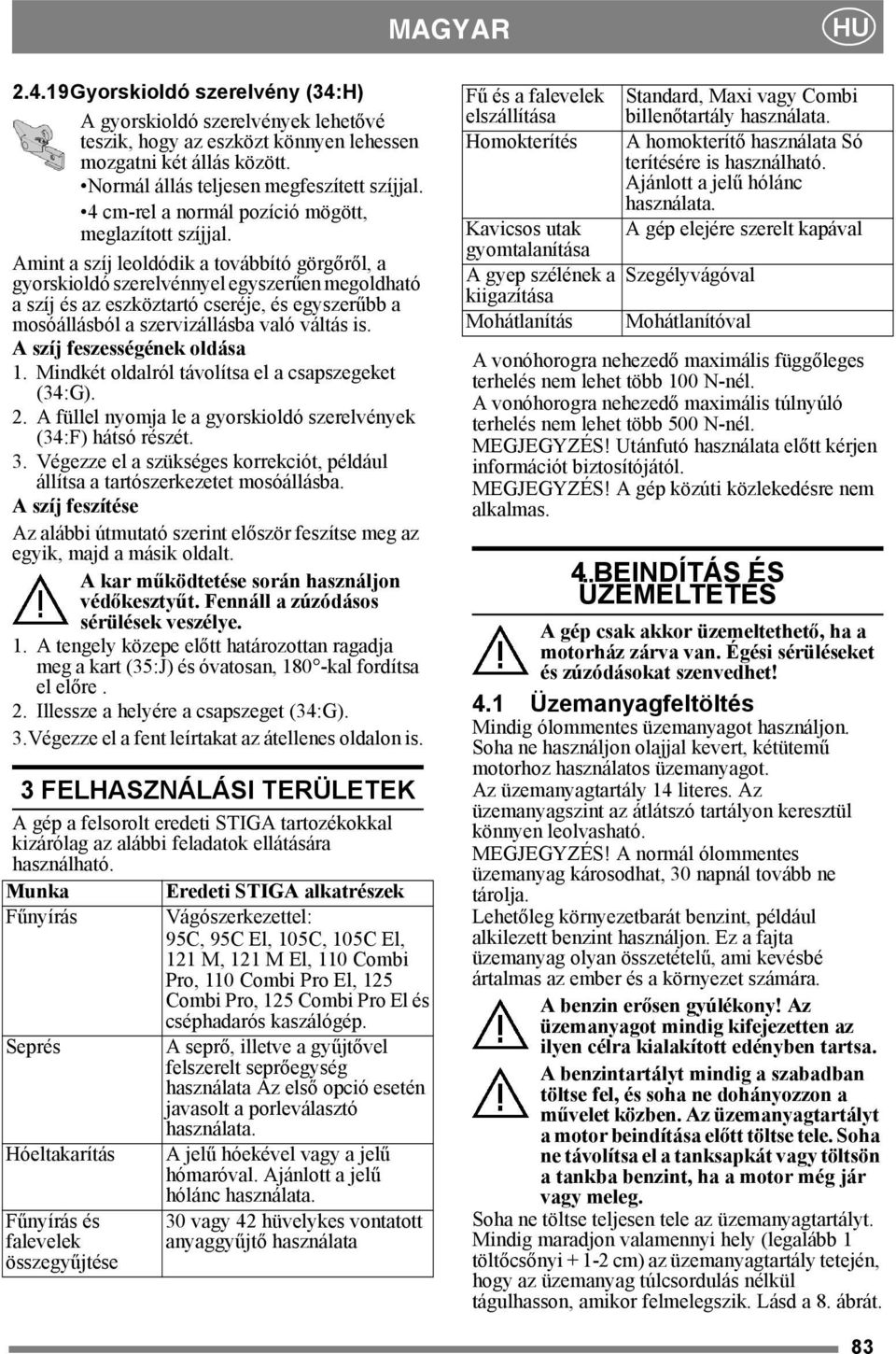 Amint a szíj leoldódik a továbbító görgőről, a gyorskioldó szerelvénnyel egyszerűen megoldható a szíj és az eszköztartó cseréje, és egyszerűbb a mosóállásból a szervizállásba való váltás is.