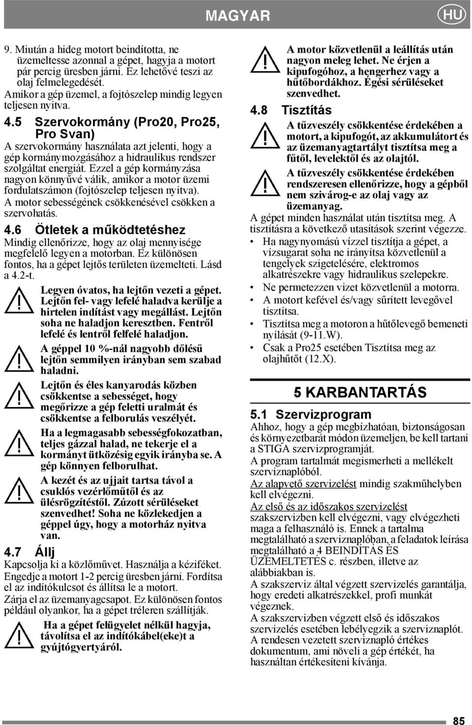 5 Szervokormány (Pro20, Pro25, Pro Svan) A szervokormány használata azt jelenti, hogy a gép kormánymozgásához a hidraulikus rendszer szolgáltat energiát.