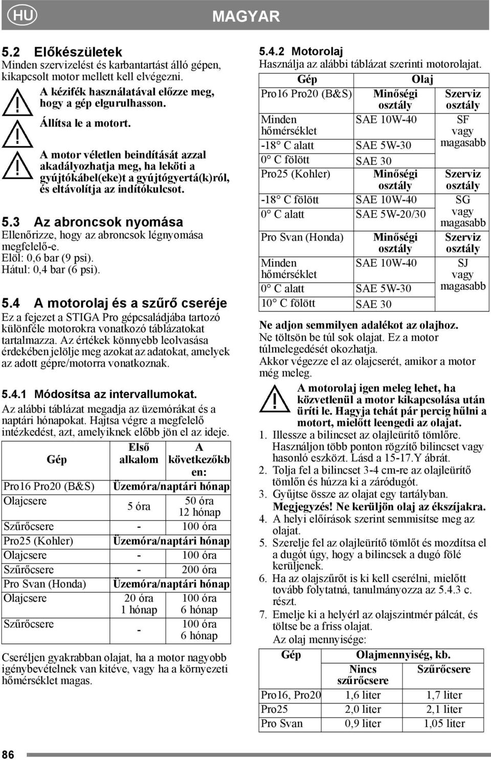3 Az abroncsok nyomása Ellenőrizze, hogy az abroncsok légnyomása megfelelő-e. Elöl: 0,6 bar (9 psi). Hátul: 0,4 bar (6 psi). 5.