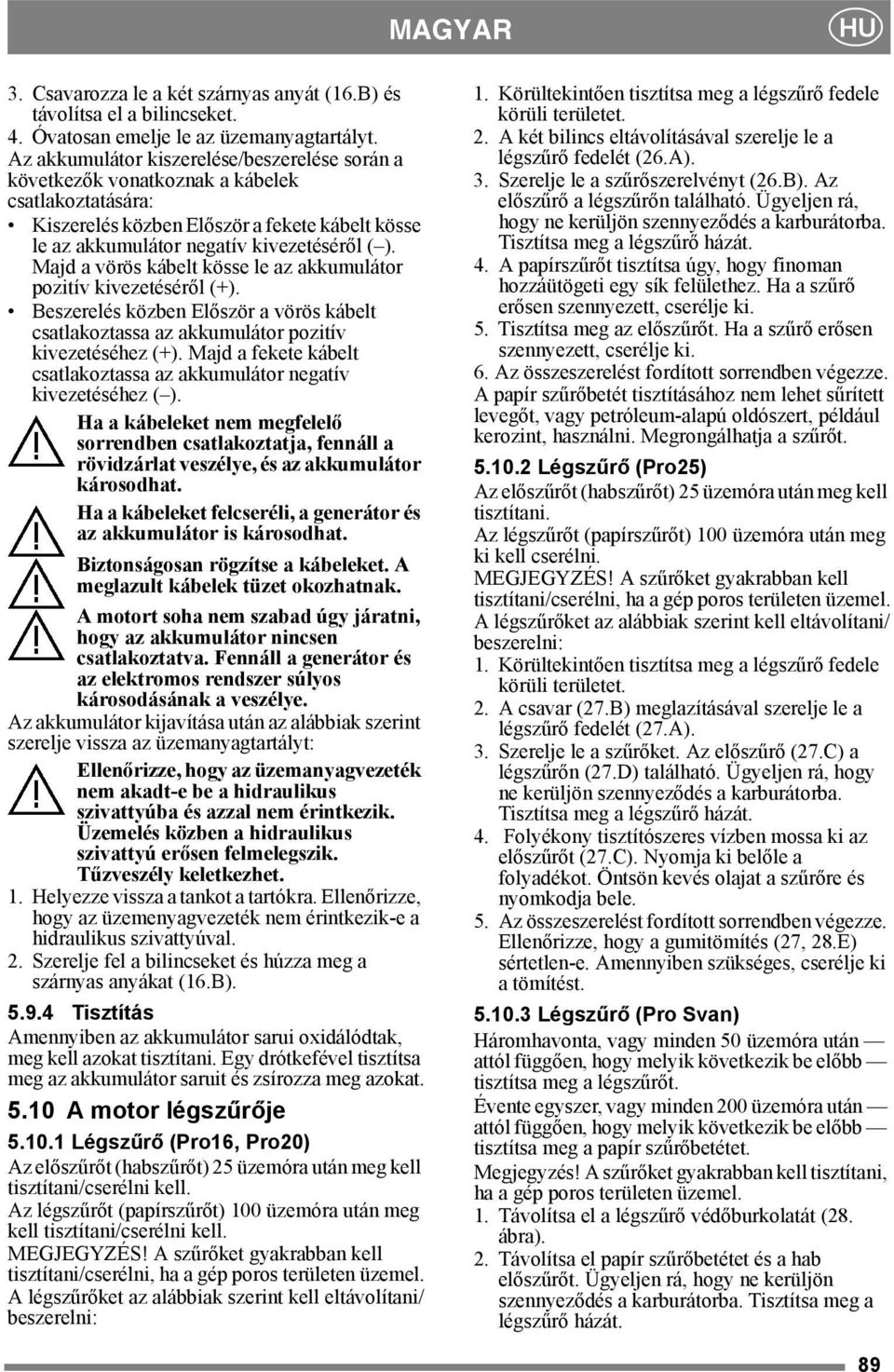 Majd a vörös kábelt kösse le az akkumulátor pozitív kivezetéséről (+). Beszerelés közben Először a vörös kábelt csatlakoztassa az akkumulátor pozitív kivezetéséhez (+).