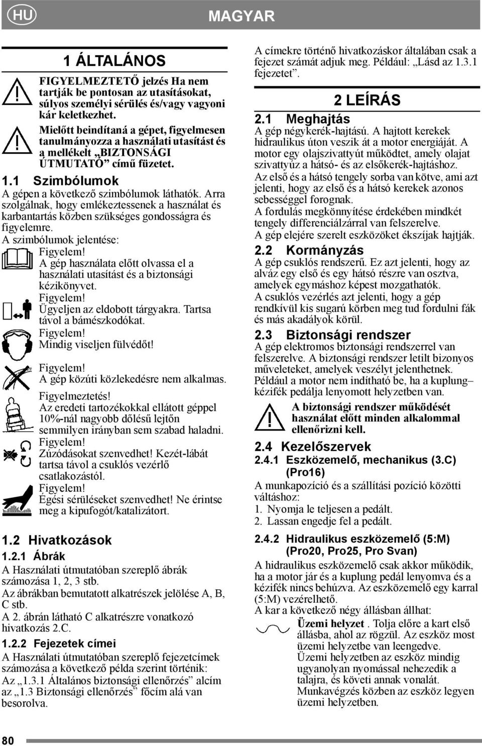 Arra szolgálnak, hogy emlékeztessenek a használat és karbantartás közben szükséges gondosságra és figyelemre. A szimbólumok jelentése: Figyelem!