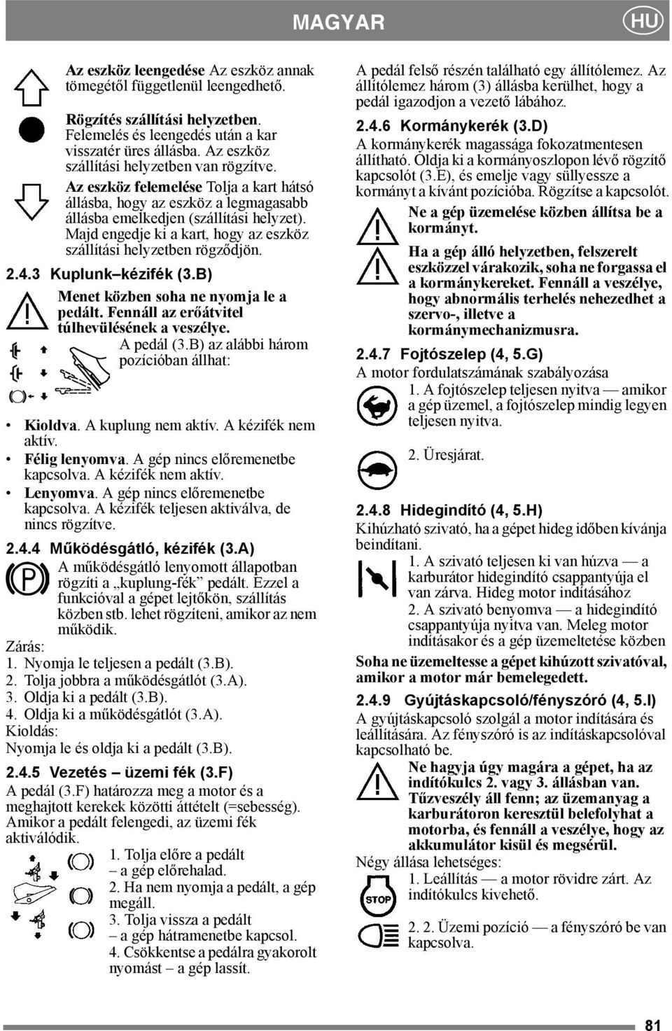 Majd engedje ki a kart, hogy az eszköz szállítási helyzetben rögződjön. 2.4.3 Kuplunk kézifék (3.B) Menet közben soha ne nyomja le a pedált. Fennáll az erőátvitel túlhevülésének a veszélye.