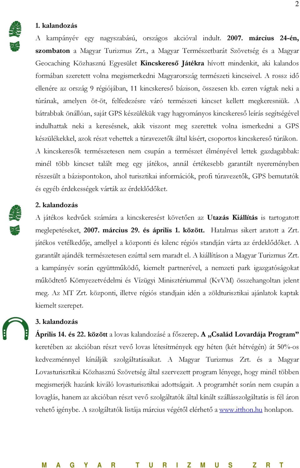 kincseivel. A rossz idő ellenére az ország 9 régiójában, 11 kincskereső bázison, összesen kb. ezren vágtak neki a túrának, amelyen öt-öt, felfedezésre váró természeti kincset kellett megkeresniük.