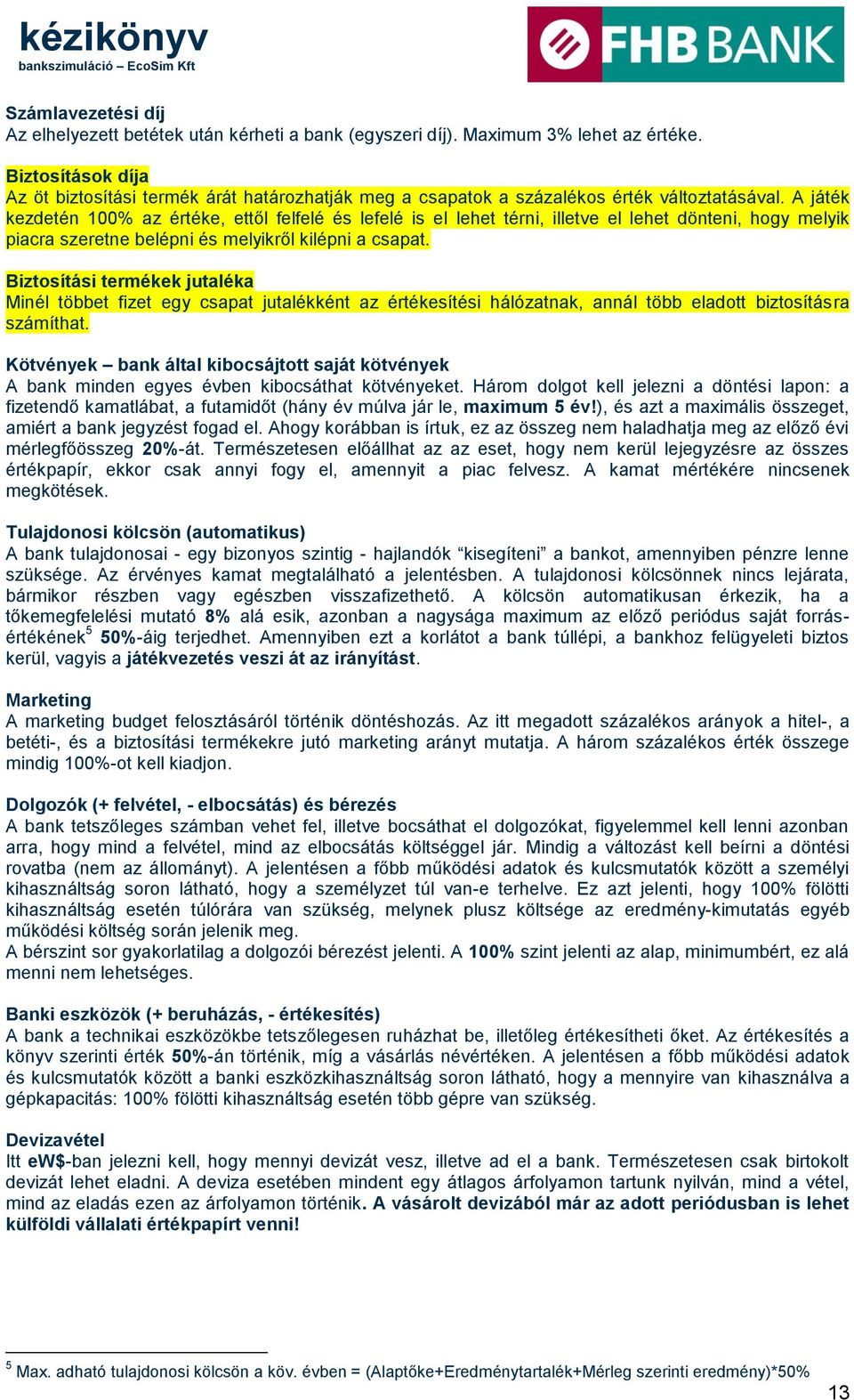 A játék kezdetén 100% az értéke, ettől felfelé és lefelé is el lehet térni, illetve el lehet dönteni, hogy melyik piacra szeretne belépni és melyikről kilépni a csapat.