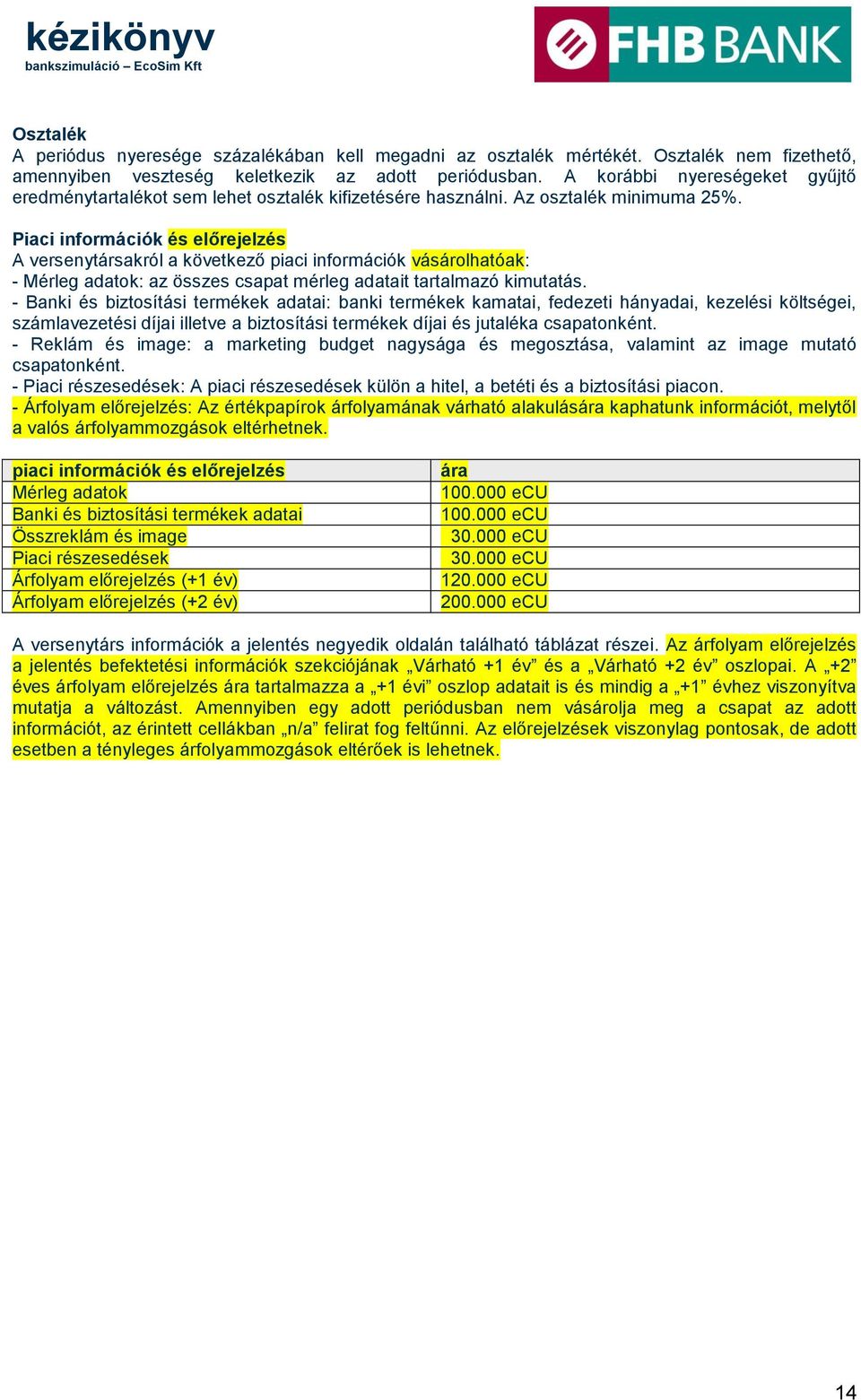 Piaci információk és előrejelzés A versenytársakról a következő piaci információk vásárolhatóak: - Mérleg adatok: az összes csapat mérleg adatait tartalmazó kimutatás.