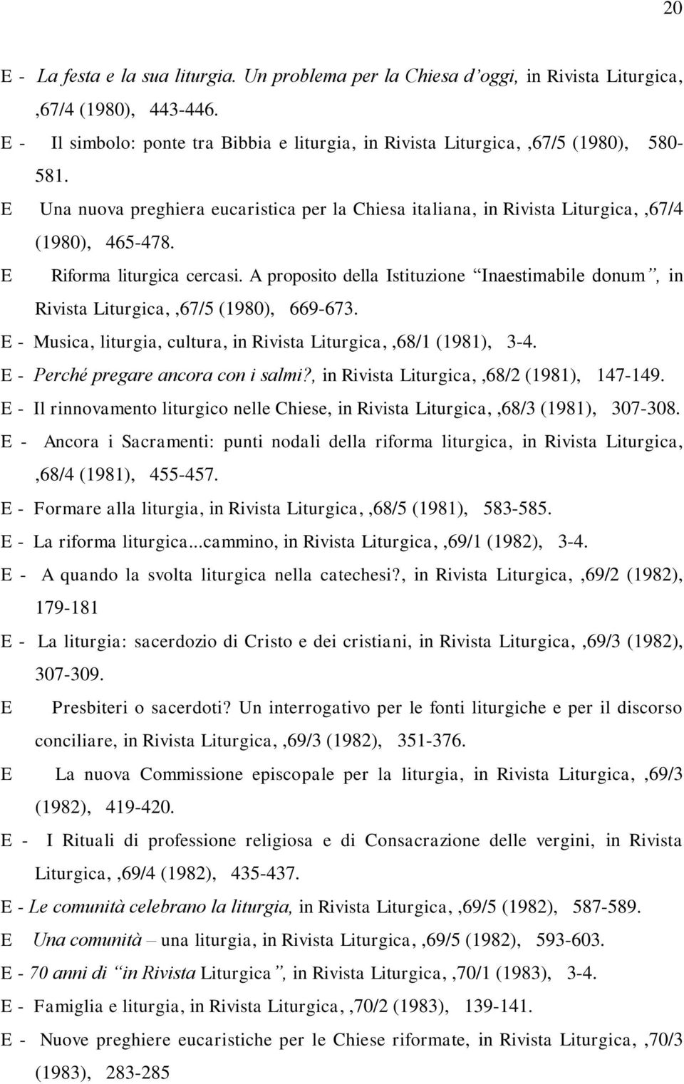 E Riforma liturgica cercasi. A proposito della Istituzione Inaestimabile donum, in Rivista Liturgica,,67/5 (1980), 669-673. E - Musica, liturgia, cultura, in Rivista Liturgica,,68/1 (1981), 3-4.