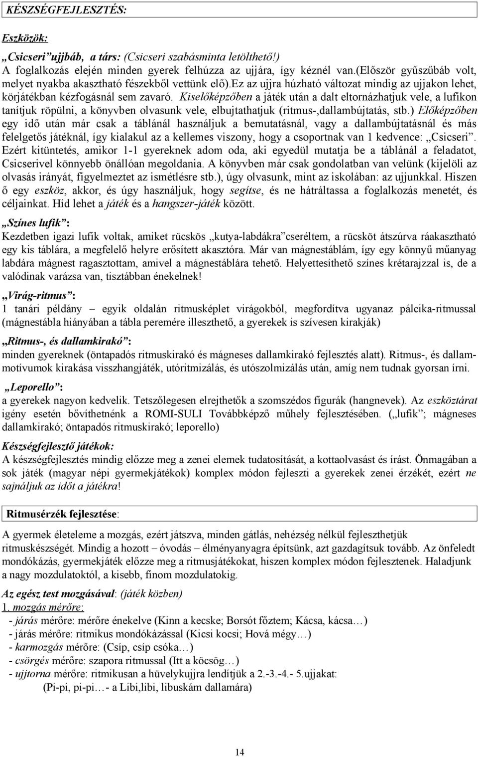 Kiselőképzőben a játék után a dalt eltornázhatjuk vele, a lufikon tanítjuk röpülni, a könyvben olvasunk vele, elbujtathatjuk (ritmus-,dallambújtatás, stb.