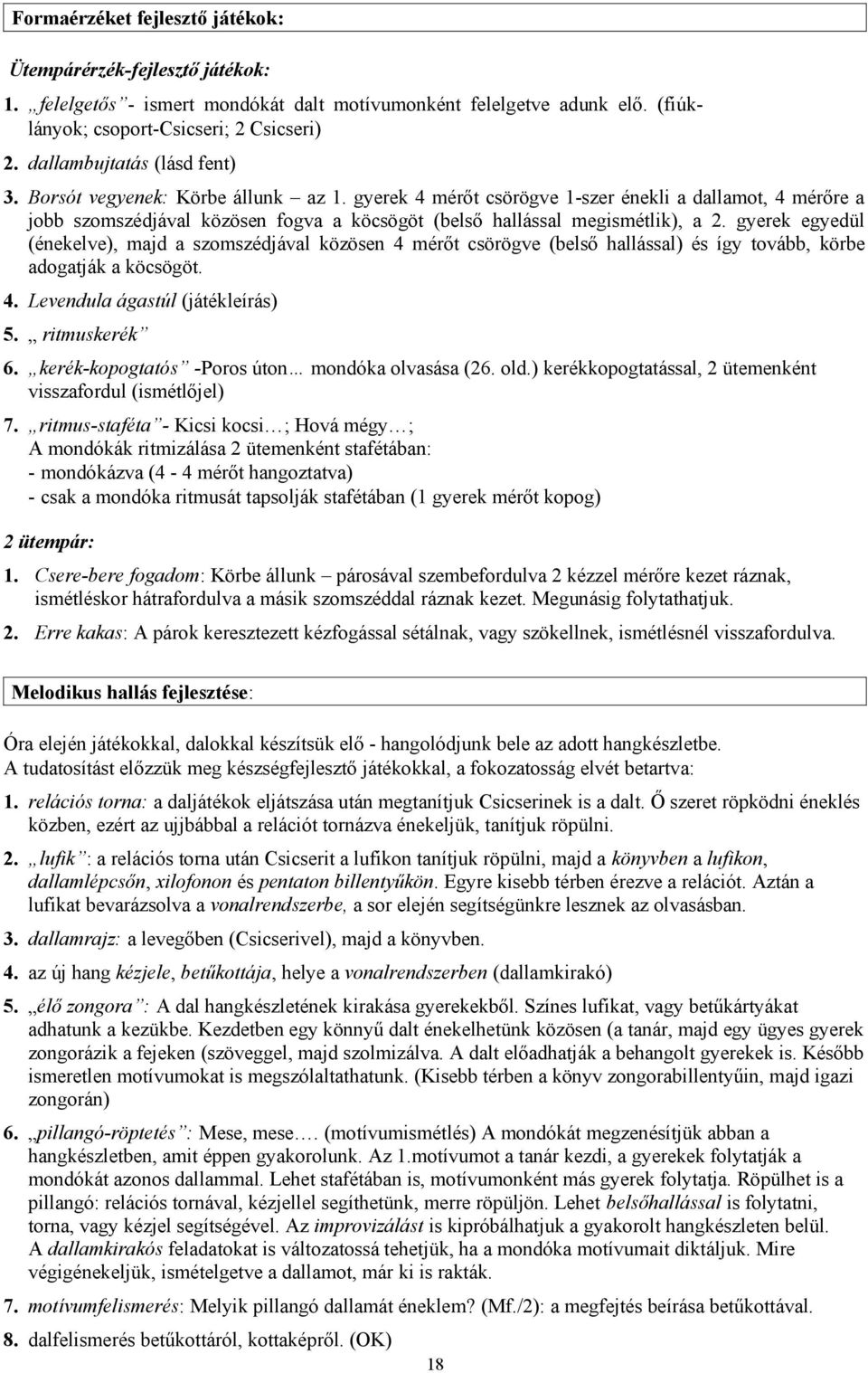 gyerek 4 mérőt csörögve 1-szer énekli a dallamot, 4 mérőre a jobb szomszédjával közösen fogva a köcsögöt (belső hallással megismétlik), a 2.