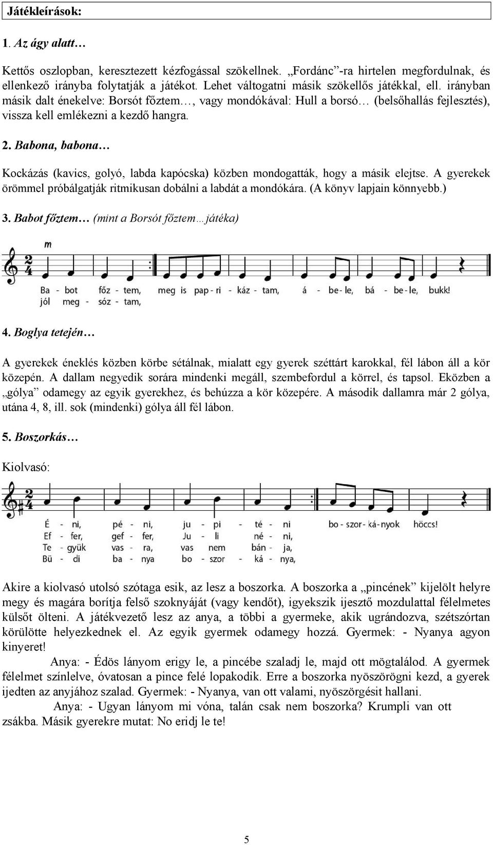 Babona, babona Kockázás (kavics, golyó, labda kapócska) közben mondogatták, hogy a másik elejtse. A gyerekek örömmel próbálgatják ritmikusan dobálni a labdát a mondókára. (A könyv lapjain könnyebb.