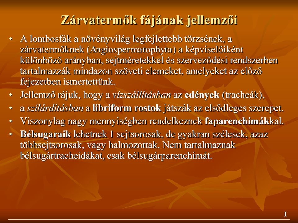 Jellemző rájuk, hogy a vízszállításban az edények (tracheák), a szilárdításban a libriform rostok játszák az elsődleges szerepet.