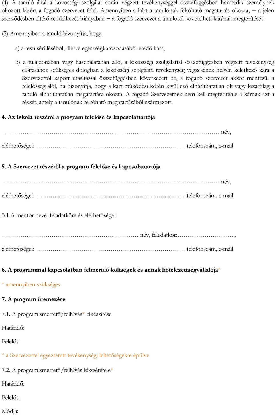 (5) Amennyiben a tanuló bizonyítja, hogy: a) a testi sérüléséből, illetve egészségkárosodásából eredő kára, b) a tulajdonában vagy használatában álló, a közösségi szolgálattal összefüggésben végzett