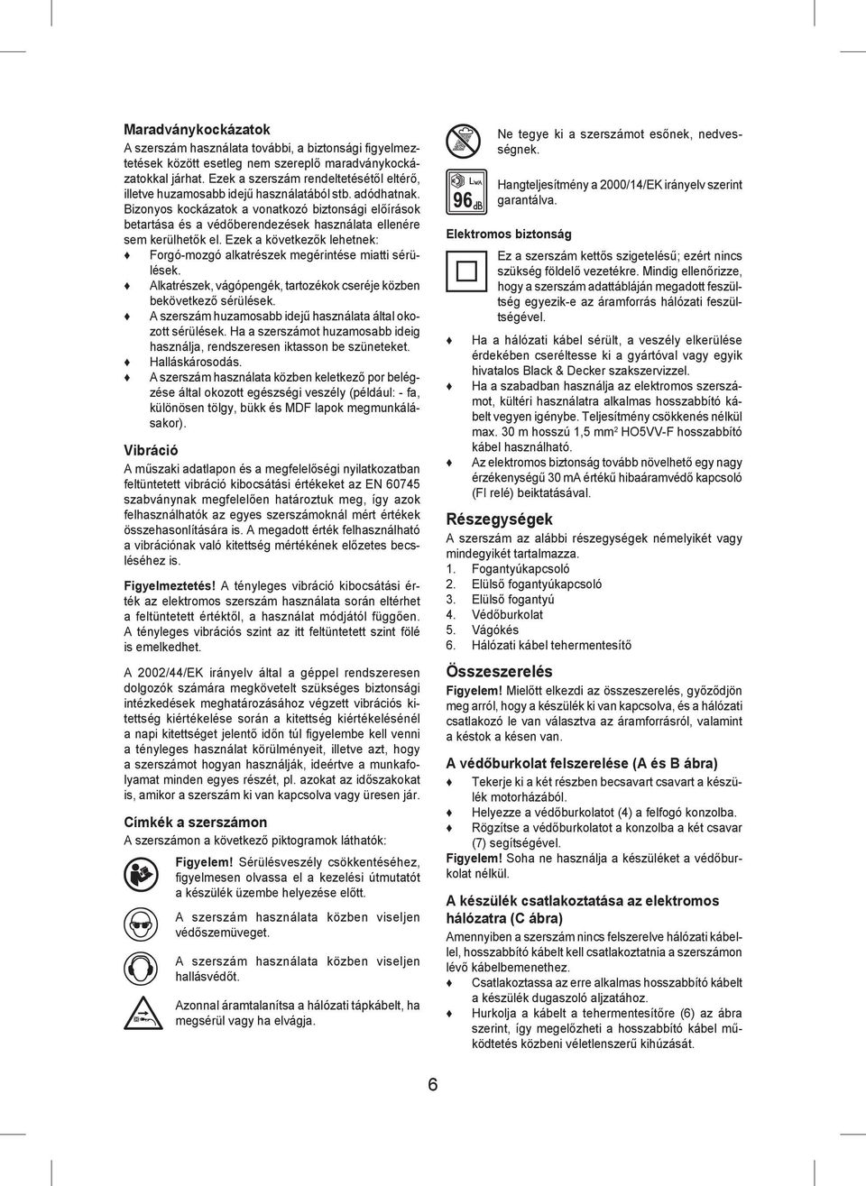 Bizonyos kockázatok a vonatkozó biztonsági előírások betartása és a védőberendezések használata ellenére sem kerülhetők el.