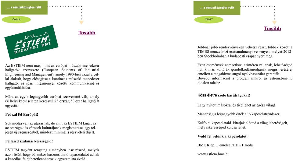 Az ESTIEM nem más, mint az európai műszaki-menedzser hallgatók szervezete (European Students of Industrial Engineering and Management), amely 1990-ben azzal a céllal alakult, hogy elősegítse a