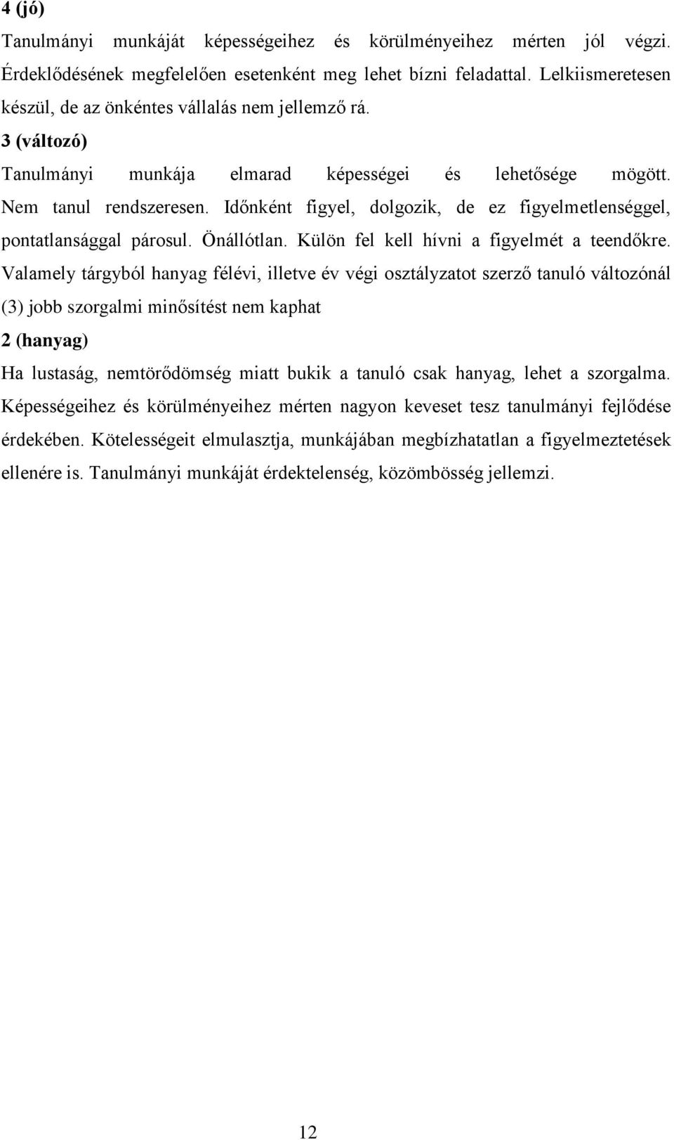 Időnként figyel, dolgozik, de ez figyelmetlenséggel, pontatlansággal párosul. Önállótlan. Külön fel kell hívni a figyelmét a teendőkre.