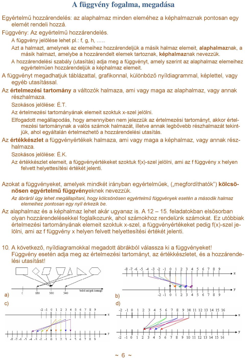 . Azt a halmazt, amelynek az elemeihez hozzárendeljük a másik halmaz elemeit, alaphalmaznak, a másik halmazt, amelybe a hozzárendelt elemek tartoznak, képhalmaznak nevezzük.