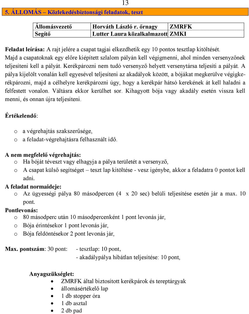 Majd a csapatoknak egy előre kiépített szlalom pályán kell végigmenni, ahol minden versenyzőnek teljesíteni kell a pályát. Kerékpározni nem tudó versenyző helyett versenytársa teljesíti a pályát.