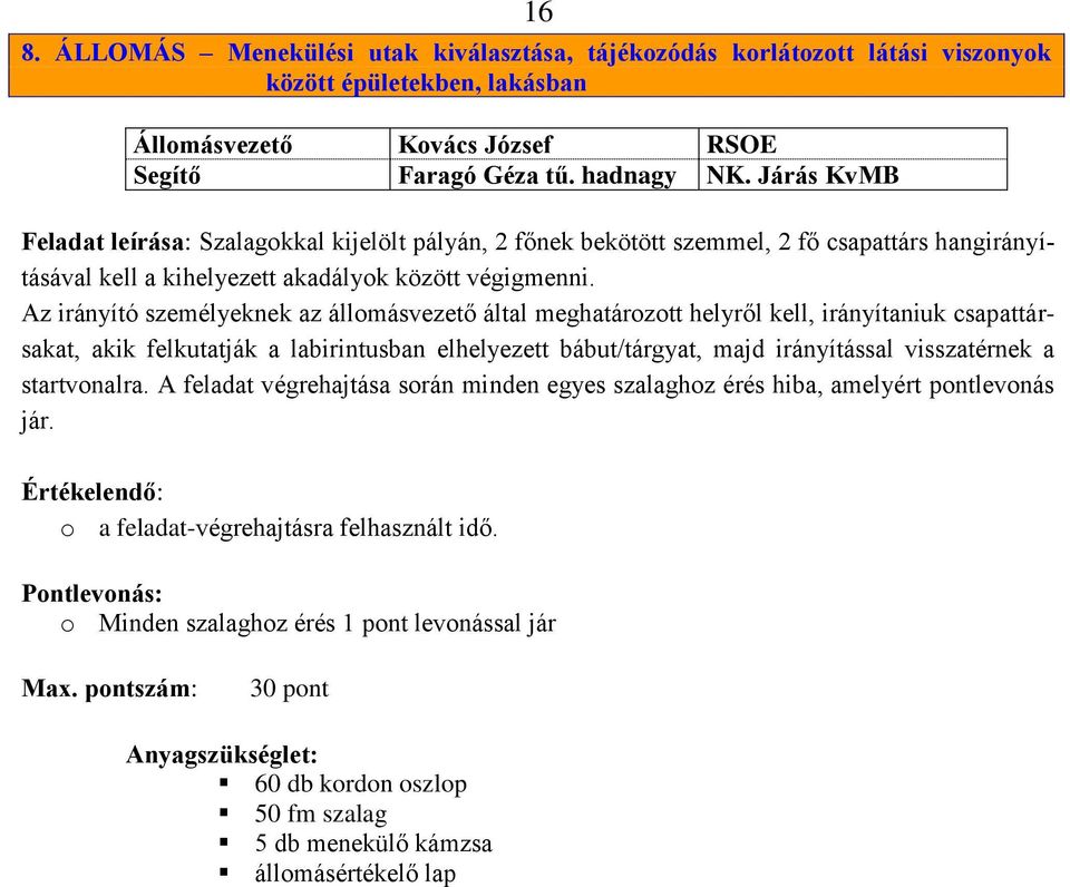 Az irányító személyeknek az állomásvezető által meghatározott helyről kell, irányítaniuk csapattársakat, akik felkutatják a labirintusban elhelyezett bábut/tárgyat, majd irányítással visszatérnek a
