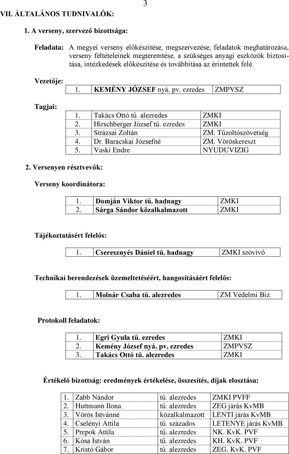 intézkedések előkészítése és továbbítása az érintettek felé. Vezetője: Tagjai: 1. KEMÉNY JÓZSEF nyá. pv. ezredes ZMPVSZ 1. Takács Ottó tű. alezredes ZMKI 2. Hirschberger József tű. ezredes ZMKI 3.