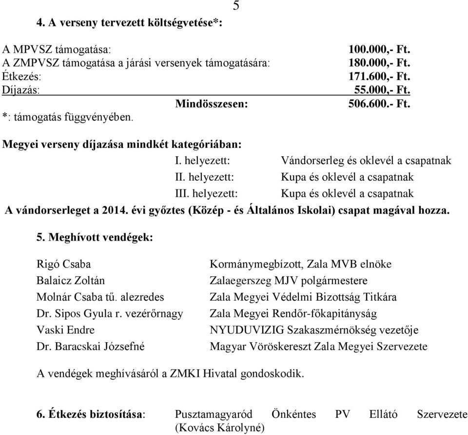 helyezett: Kupa és oklevél a csapatnak A vándorserleget a 2014. évi győztes (Közép - és Általános Iskolai) csapat magával hozza. 5. Meghívott vendégek: Rigó Csaba Balaicz Zoltán Molnár Csaba tű.