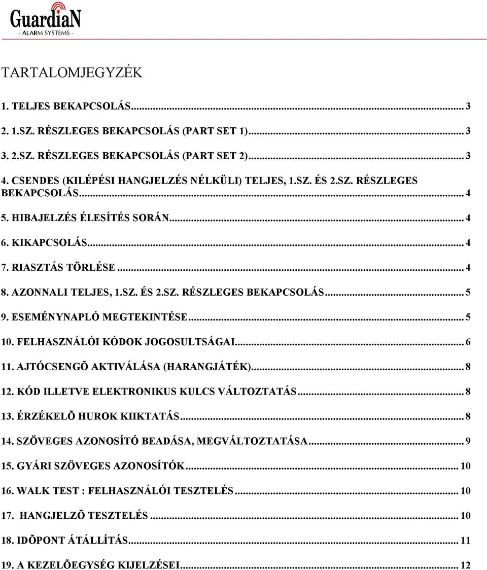 ESEMÉNYNAPLÓ MEGTEKINTÉSE... 5 10. FELHASZNÁLÓI KÓDOK JOGOSULTSÁGAI... 6 11. AJTÓCSENGÕ AKTIVÁLÁSA (HARANGJÁTÉK)... 8 12. KÓD ILLETVE ELEKTRONIKUS KULCS VÁLTOZTATÁS... 8 13. ÉRZÉKELÕ HUROK KIIKTATÁS.