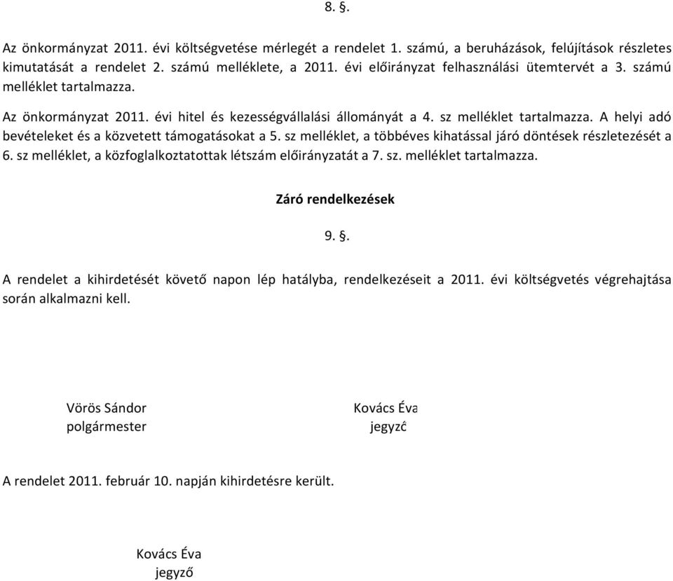 A helyi adó bevételeket és a közvetett támogatásokat a 5. sz melléklet, a többéves kihatással járó döntések részletezését a 6. sz melléklet, a közfoglalkoztatottak létszám előirányzatát a 7. sz. melléklet tartalmazza.