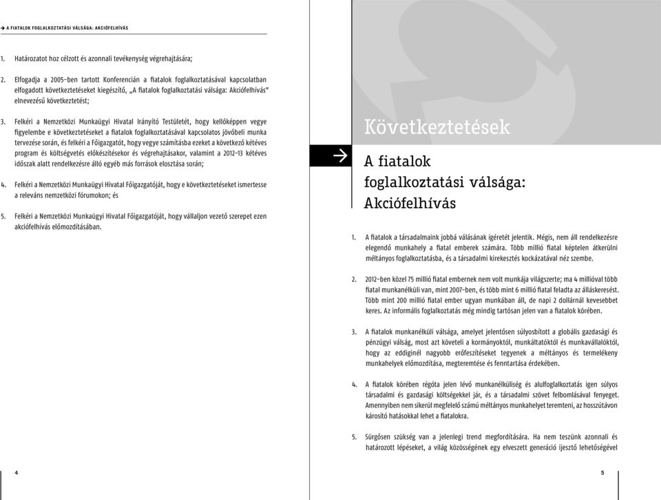 Felkéri a Nemzetközi Munkaügyi Hivatal Irányító Testületét, hogy kellőképpen vegye figyelembe e következtetéseket a fiatalok foglalkoztatásával kapcsolatos jövőbeli munka tervezése során, és felkéri