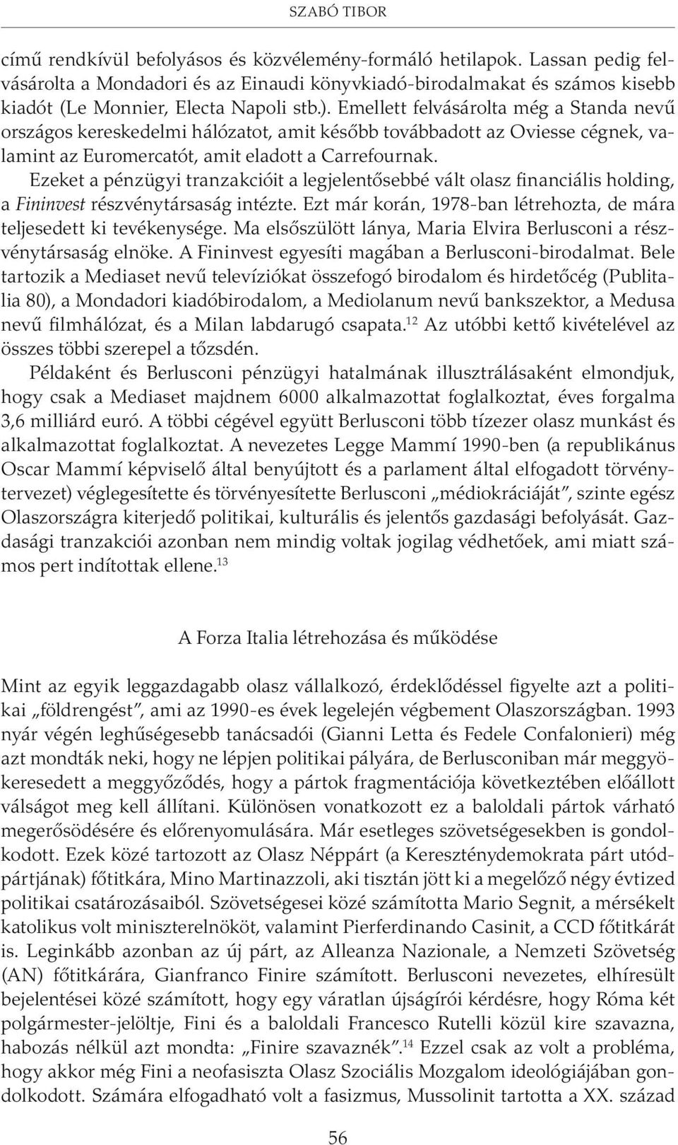 Emellett felvásárolta még a Standa nevû országos kereskedelmi hálózatot, amit késõbb továbbadott az Oviesse cégnek, valamint az Euromercatót, amit eladott a Carrefournak.