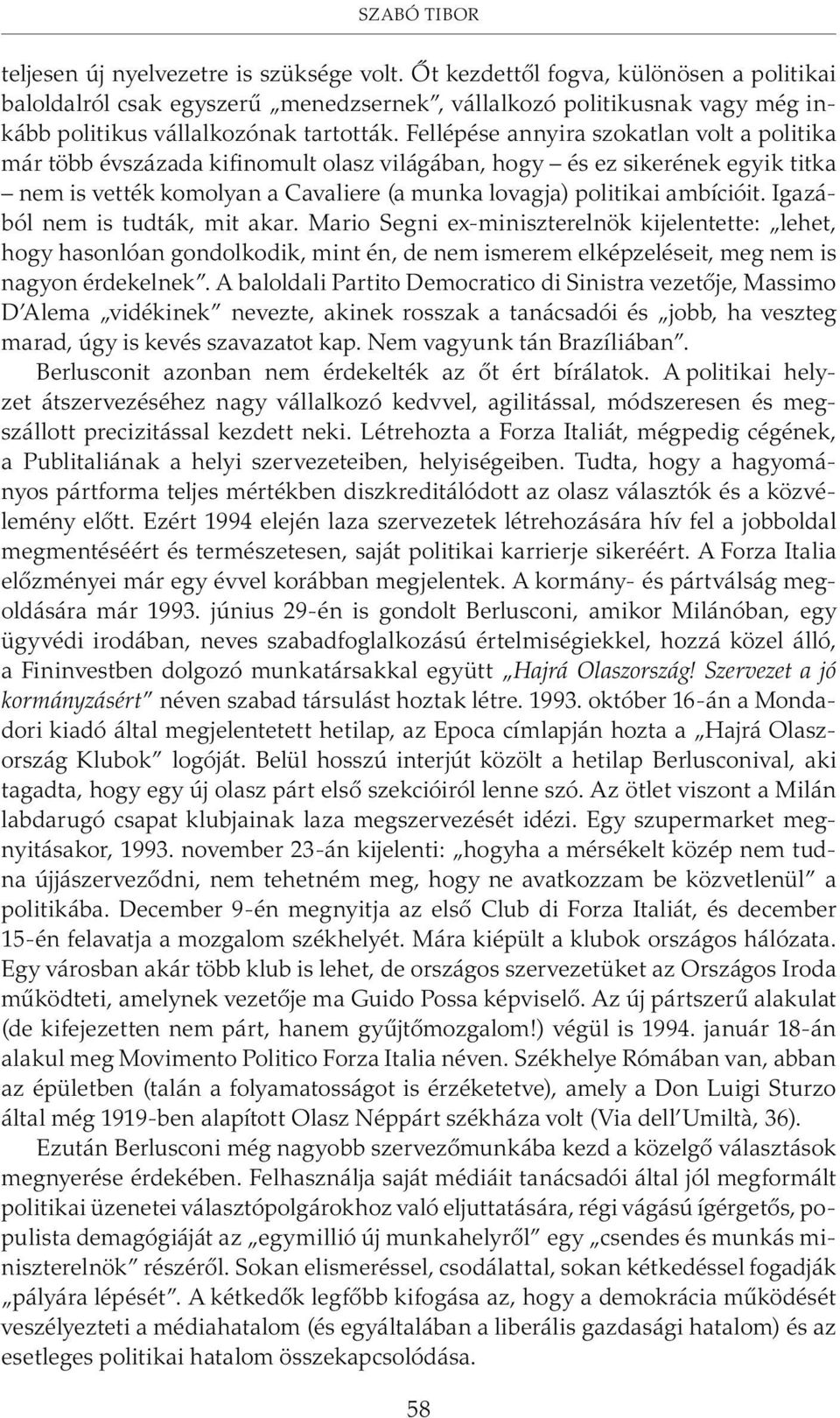 Fellépése annyira szokatlan volt a politika már több évszázada kifinomult olasz világában, hogy és ez sikerének egyik titka nem is vették komolyan a Cavaliere (a munka lovagja) politikai ambícióit.