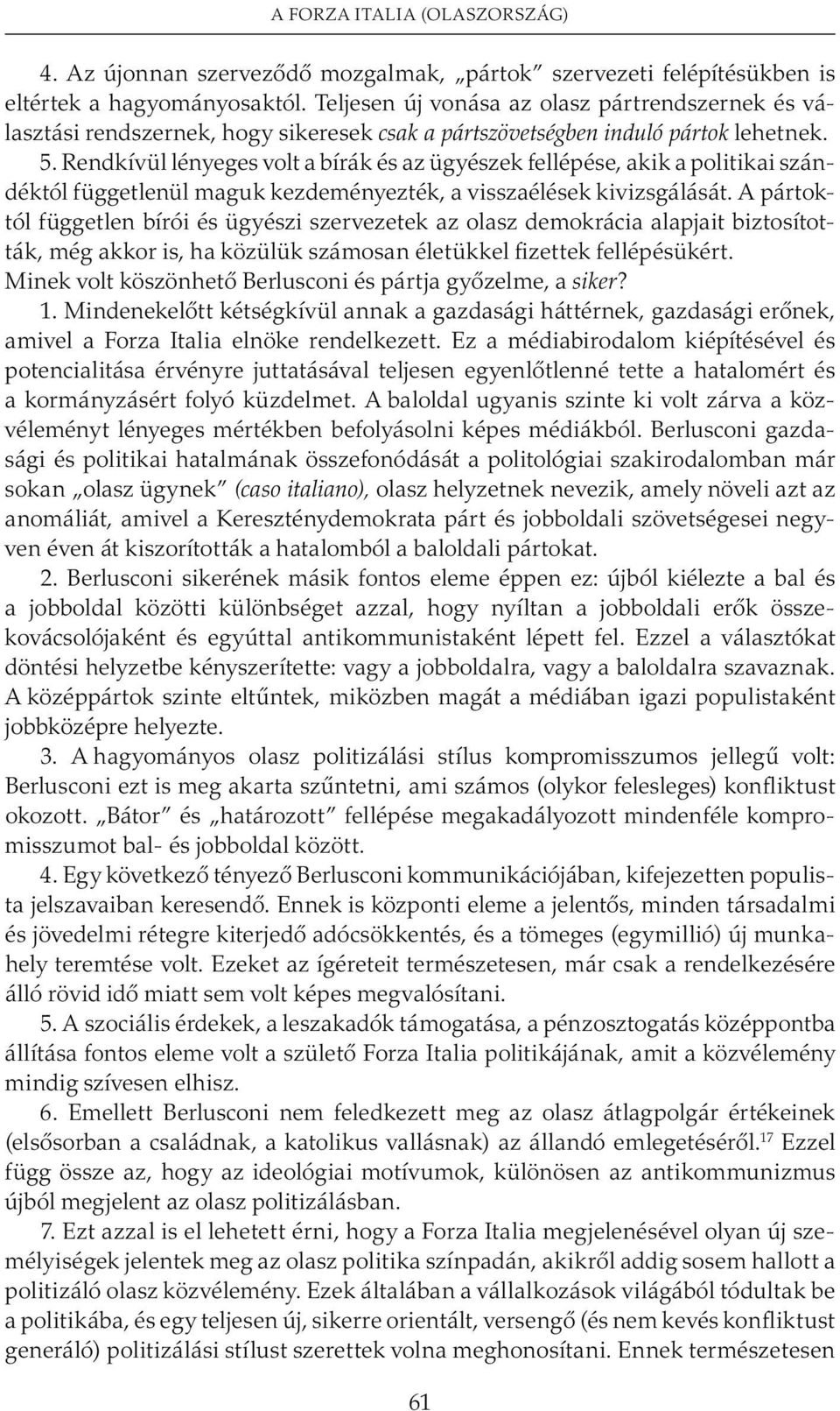 Rendkívül lényeges volt a bírák és az ügyészek fellépése, akik a politikai szándéktól függetlenül maguk kezdeményezték, a visszaélések kivizsgálását.