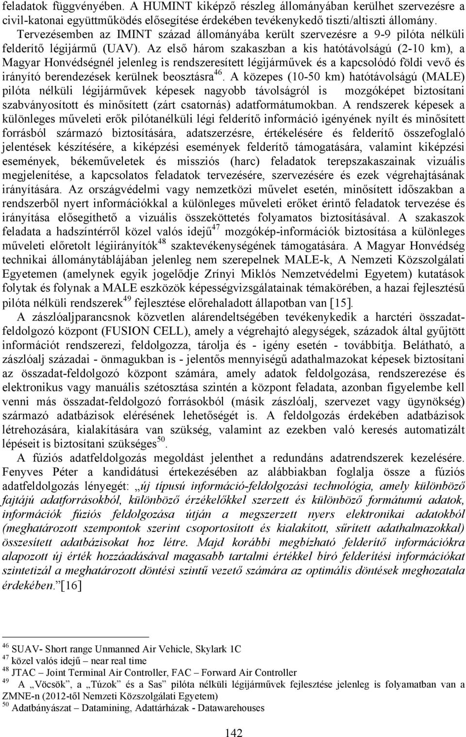 Az első három szakaszban a kis hatótávolságú (2-10 km), a Magyar Honvédségnél jelenleg is rendszeresített légijárművek és a kapcsolódó földi vevő és irányító berendezések kerülnek beosztásra 46.