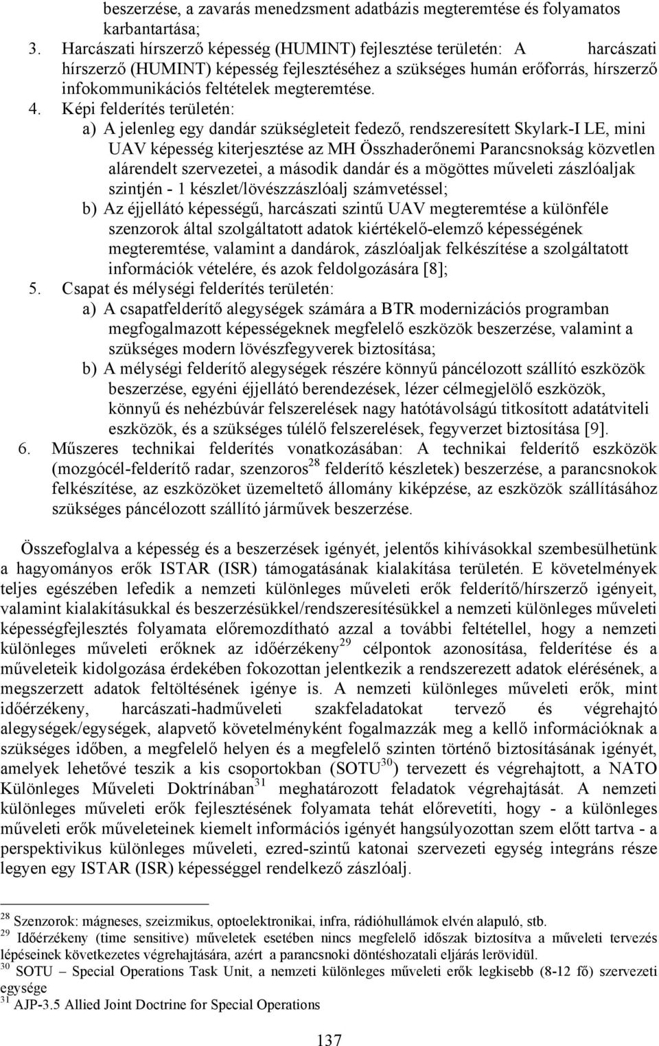4. Képi felderítés területén: a) A jelenleg egy dandár szükségleteit fedező, rendszeresített Skylark-I LE, mini UAV képesség kiterjesztése az MH Összhaderőnemi Parancsnokság közvetlen alárendelt