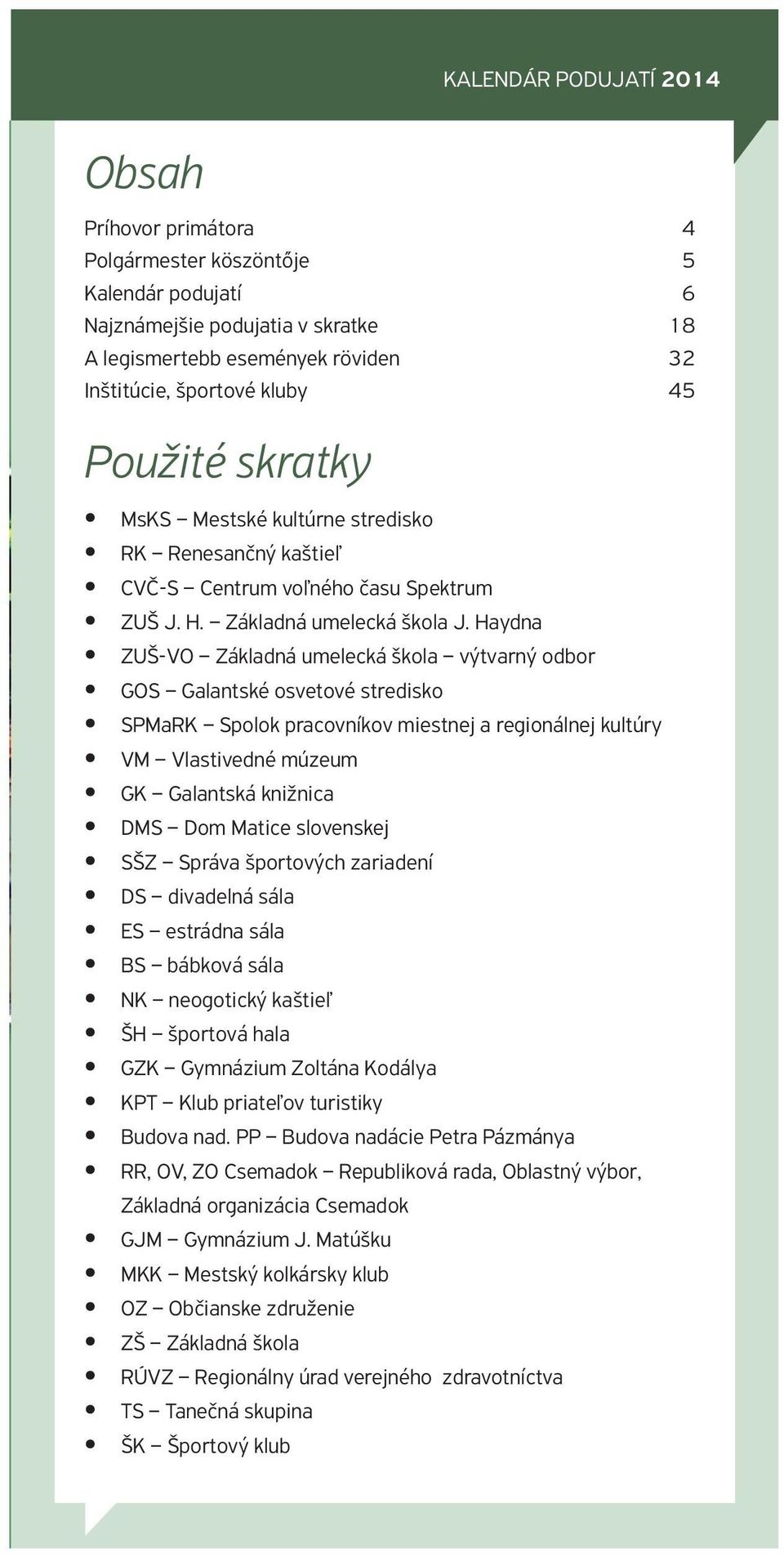 Haydna ZUŠ-VO Základná umelecká škola výtvarný odbor GOS Galantské osvetové stredisko SPMaRK Spolok pracovníkov miestnej a regionálnej kultúry VM Vlastivedné múzeum GK Galantská knižnica DMS Dom