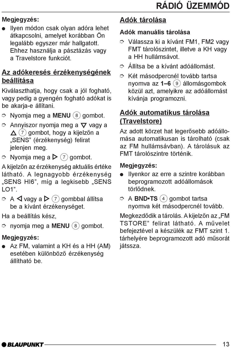 Nyomja meg a MENU 8 SENS (érzékenység) felirat jelenjen meg. Nyomja meg a 7 A kijelzõn az érzékenység aktuális értéke látható. A legnagyobb érzékenység SENS HI6, míg a legkisebb SENS LO1.