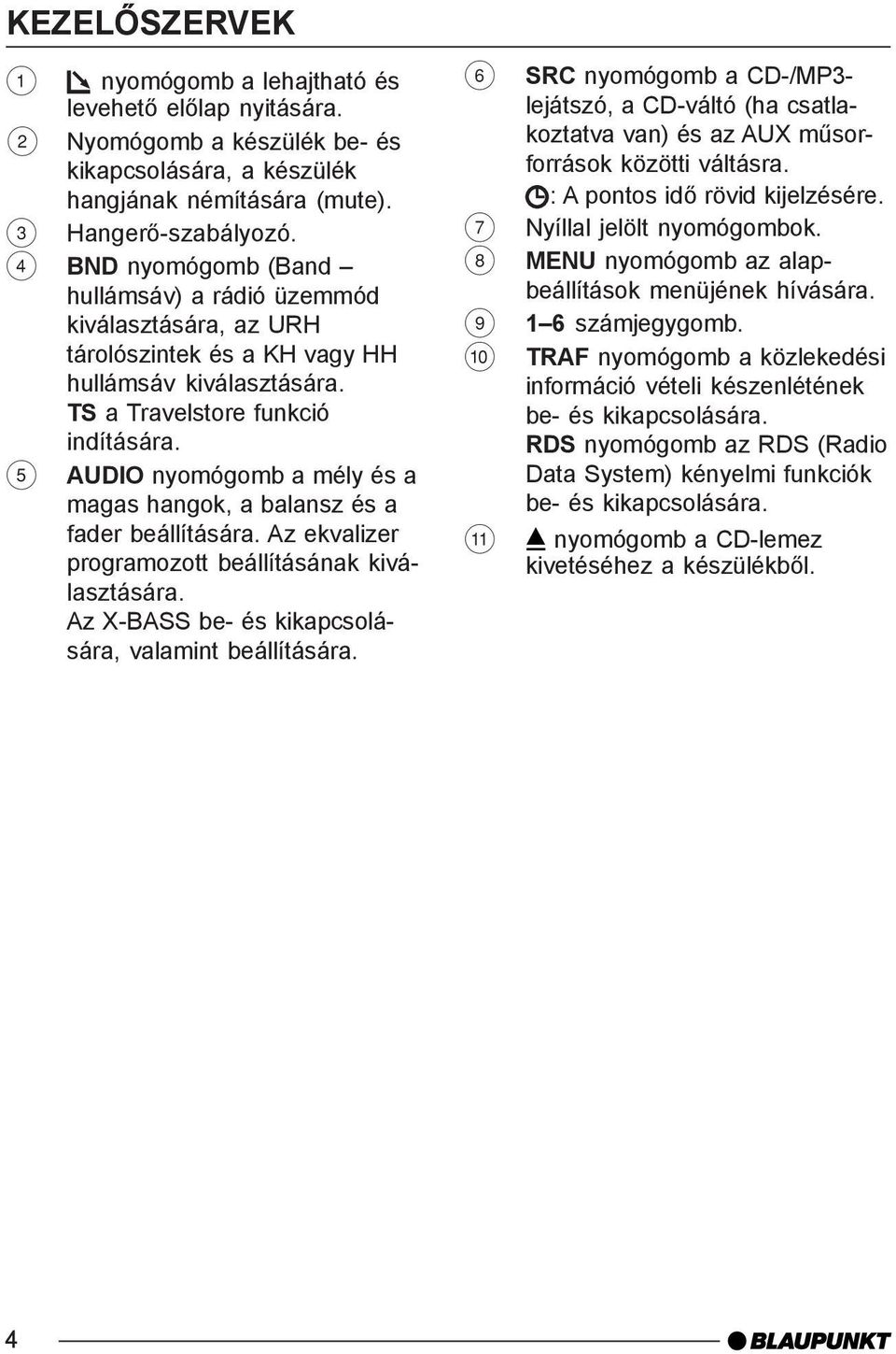 5 AUDIO nyomógomb a mély és a magas hangok, a balansz és a fader beállítására. Az ekvalizer programozott beállításának kiválasztására. Az X-BASS be- és kikapcsolására, valamint beállítására.