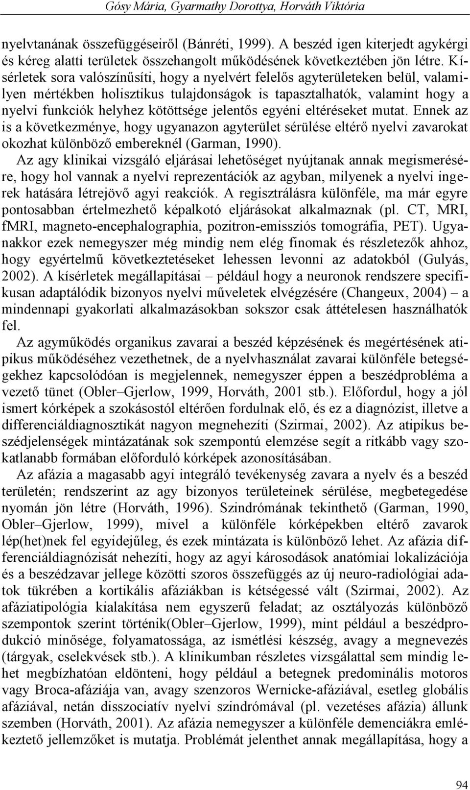 Kísérletek sora valószínűsíti, hogy a nyelvért felelős agyterületeken belül, valamilyen mértékben holisztikus tulajdonságok is tapasztalhatók, valamint hogy a nyelvi funkciók helyhez kötöttsége