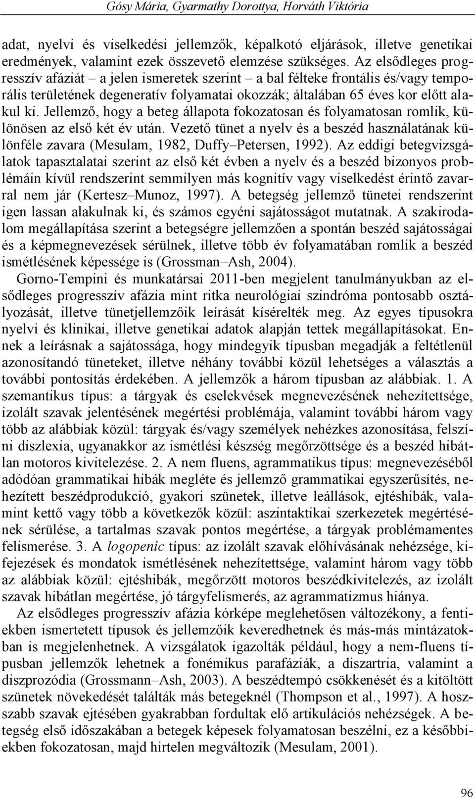 Jellemző, hogy a beteg állapota fokozatosan és folyamatosan romlik, különösen az első két év után.