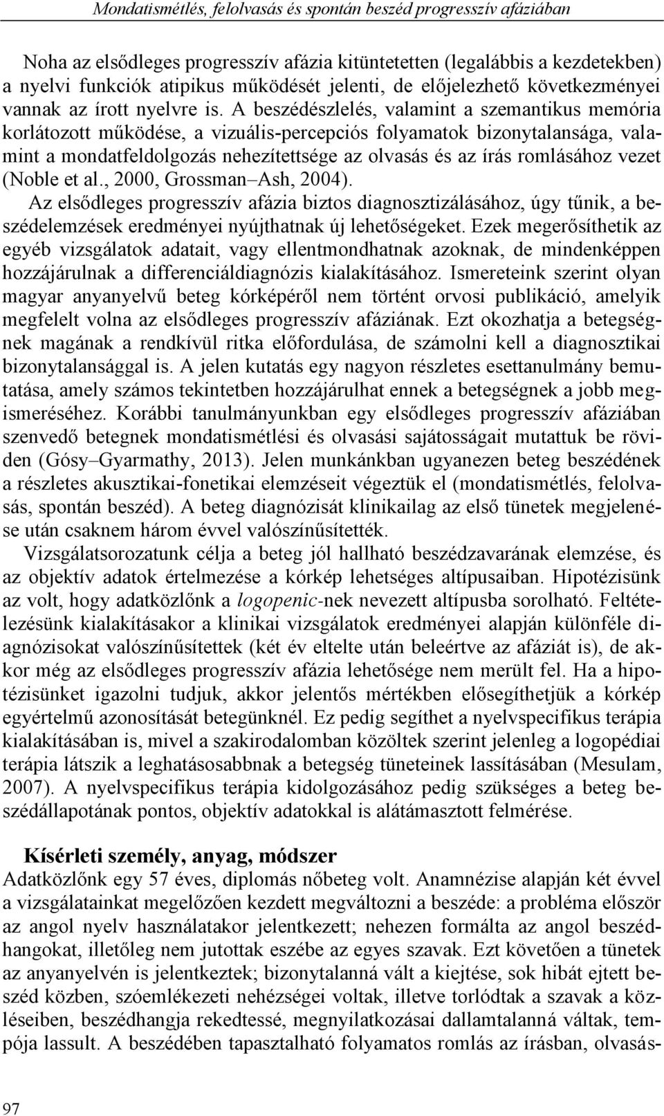 A beszédészlelés, valamint a szemantikus memória korlátozott működése, a vizuális-percepciós folyamatok bizonytalansága, valamint a mondatfeldolgozás nehezítettsége az olvasás és az írás romlásához
