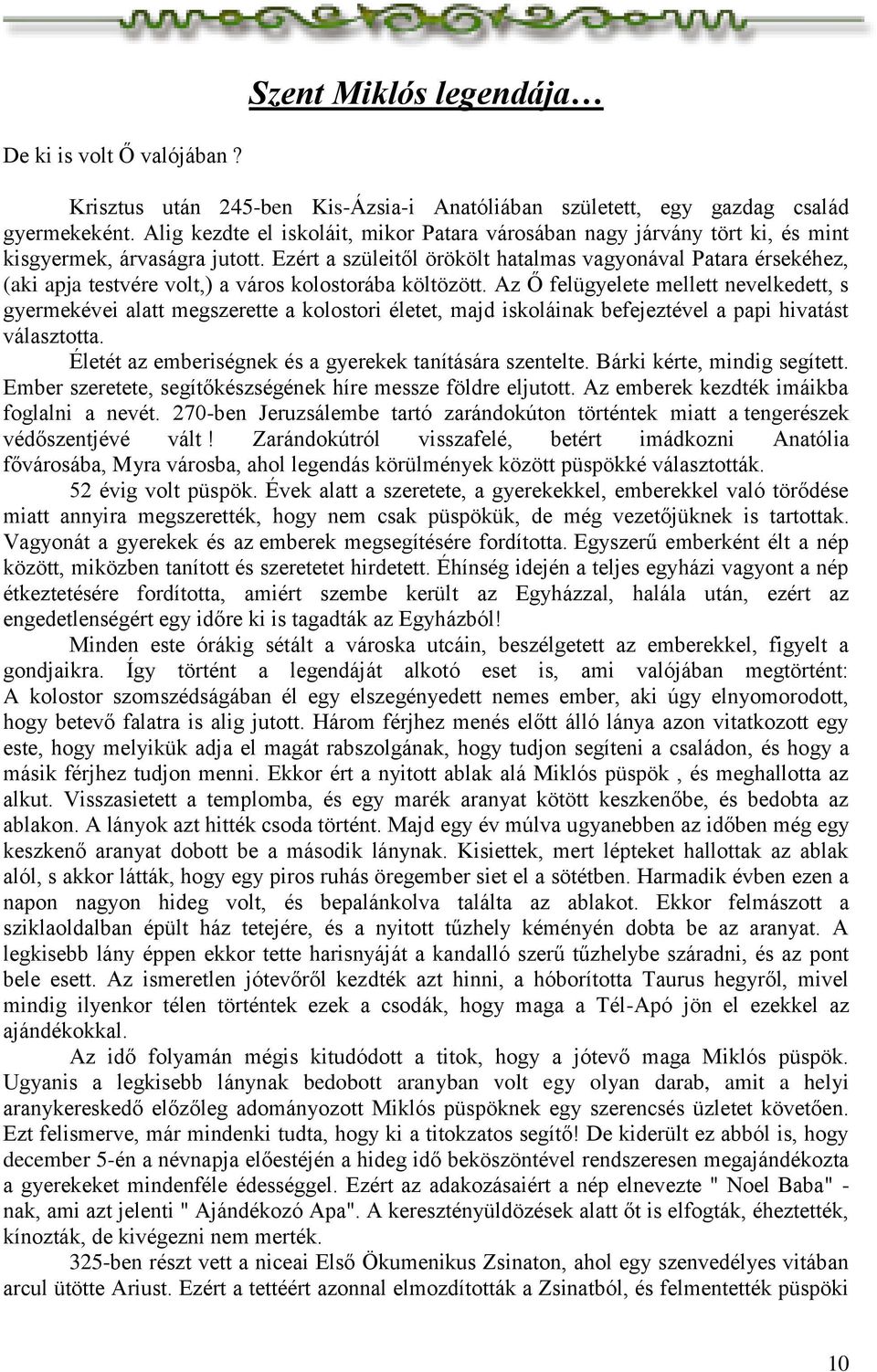 Ezért a szüleitől örökölt hatalmas vagyonával Patara érsekéhez, (aki apja testvére volt,) a város kolostorába költözött.