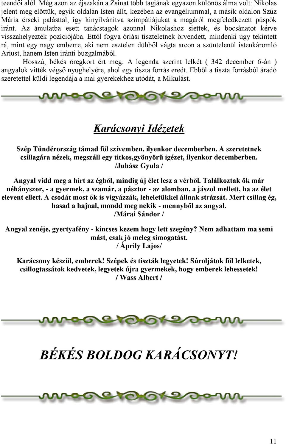 kinyilvánítva szimpátiájukat a magáról megfeledkezett püspök iránt. Az ámulatba esett tanácstagok azonnal Nikolashoz siettek, és bocsánatot kérve visszahelyezték pozíciójába.