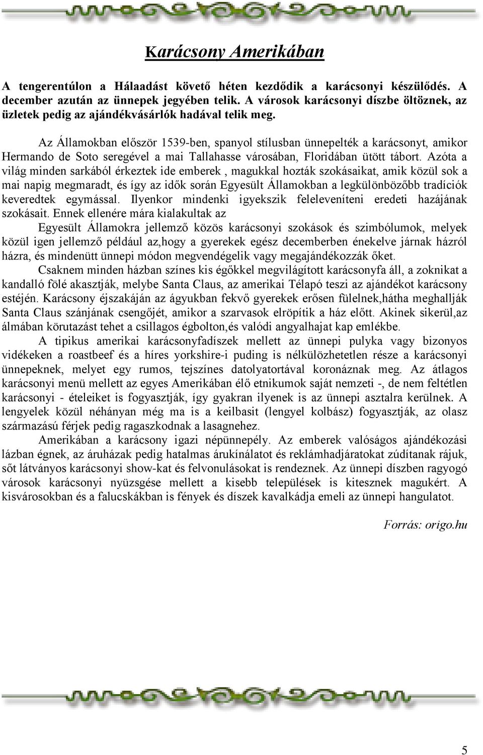 Az Államokban először 1539-ben, spanyol stílusban ünnepelték a karácsonyt, amikor Hermando de Soto seregével a mai Tallahasse városában, Floridában ütött tábort.