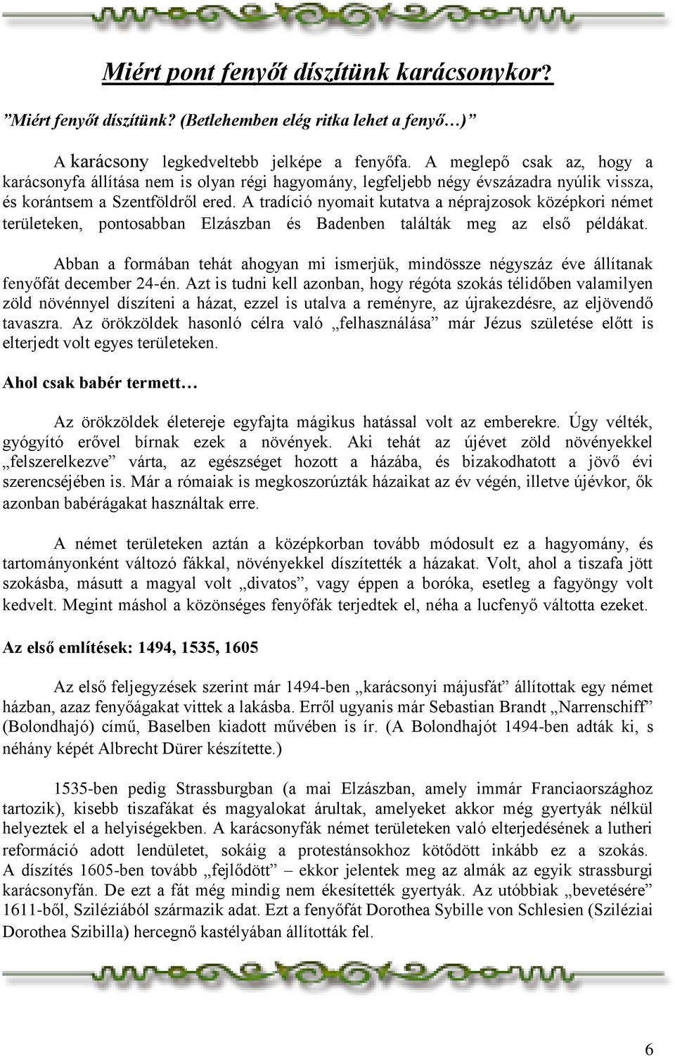 A tradíció nyomait kutatva a néprajzosok középkori német területeken, pontosabban Elzászban és Badenben találták meg az első példákat.