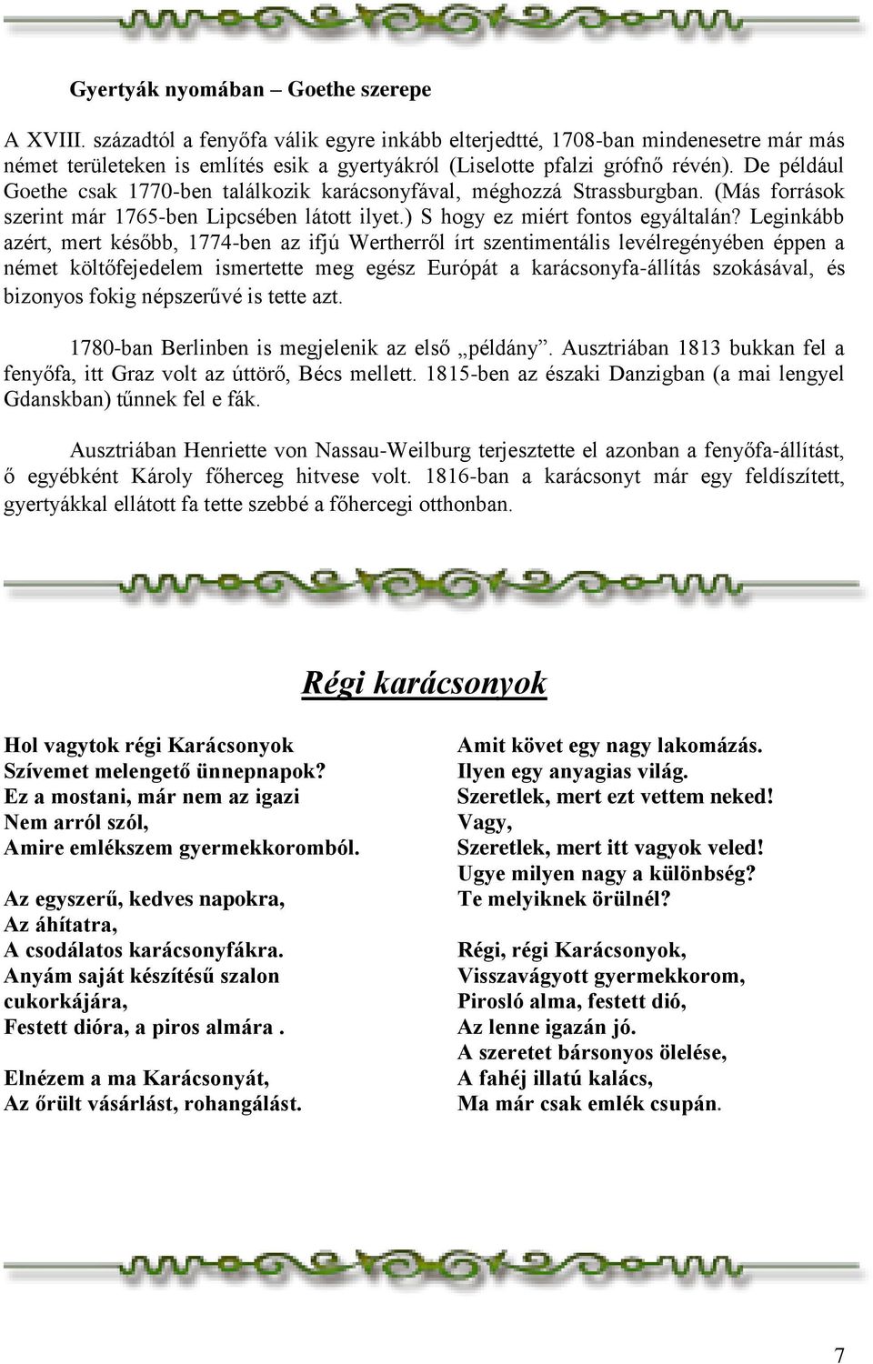 De például Goethe csak 1770-ben találkozik karácsonyfával, méghozzá Strassburgban. (Más források szerint már 1765-ben Lipcsében látott ilyet.) S hogy ez miért fontos egyáltalán?