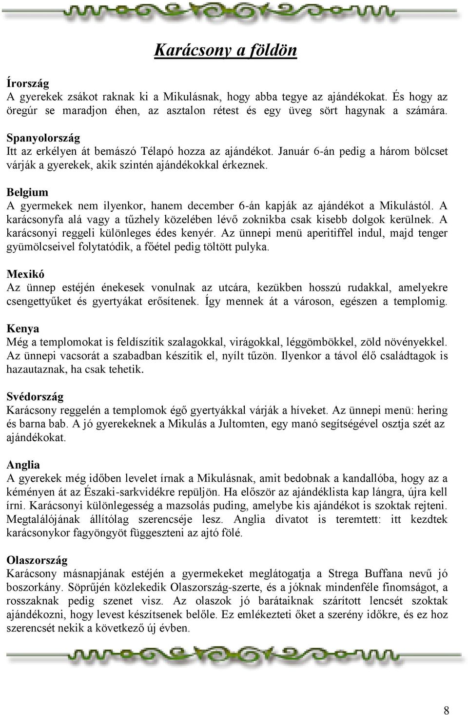 Belgium A gyermekek nem ilyenkor, hanem december 6-án kapják az ajándékot a Mikulástól. A karácsonyfa alá vagy a tűzhely közelében lévő zoknikba csak kisebb dolgok kerülnek.