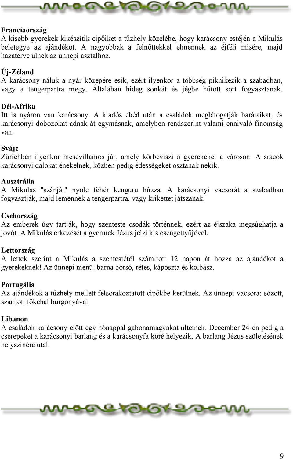 Új-Zéland A karácsony náluk a nyár közepére esik, ezért ilyenkor a többség piknikezik a szabadban, vagy a tengerpartra megy. Általában hideg sonkát és jégbe hűtött sört fogyasztanak.