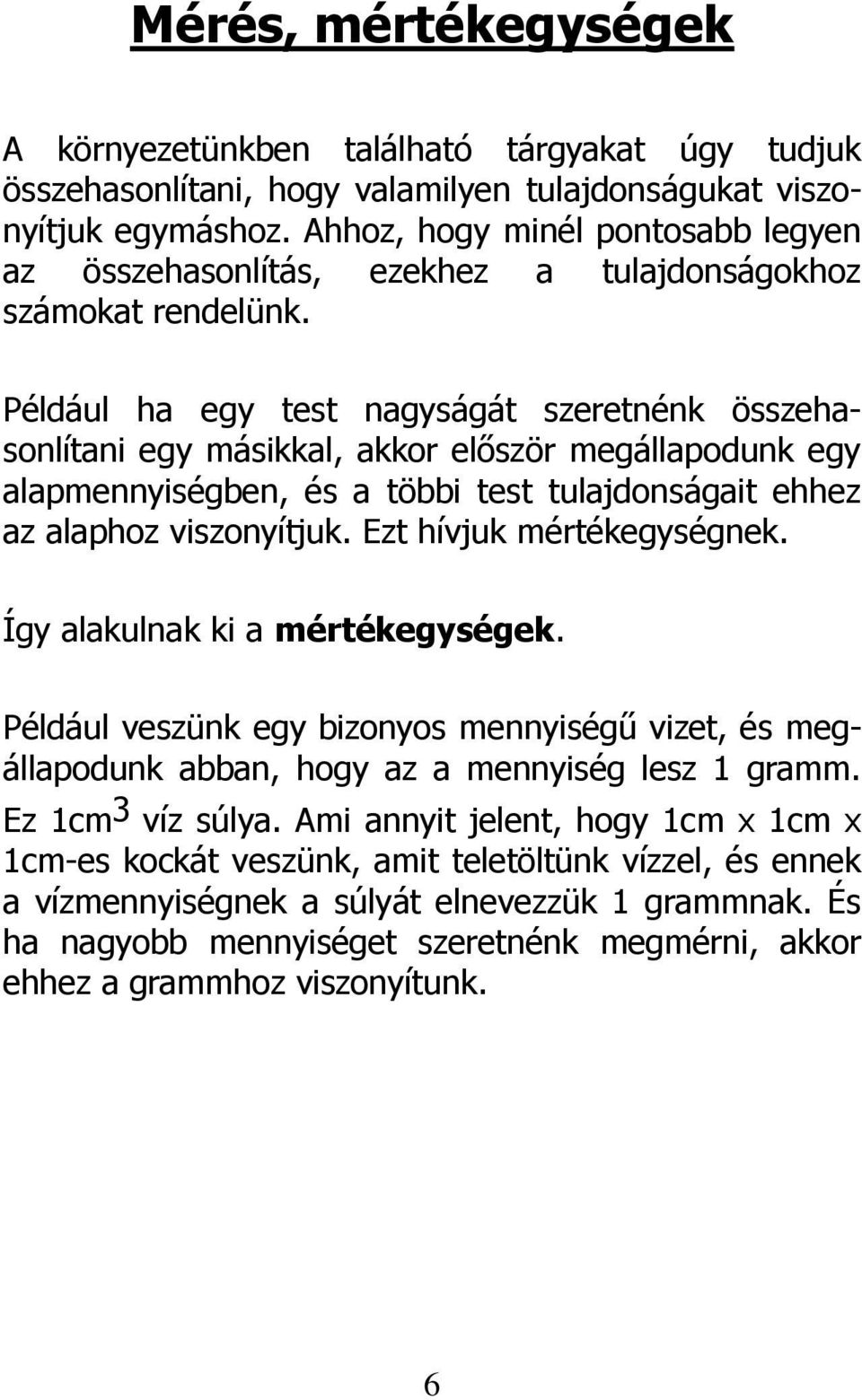 Például ha egy test nagyságát szeretnénk összehasonlítani egy másikkal, akkor először megállapodunk egy alapmennyiségben, és a többi test tulajdonságait ehhez az alaphoz viszonyítjuk.