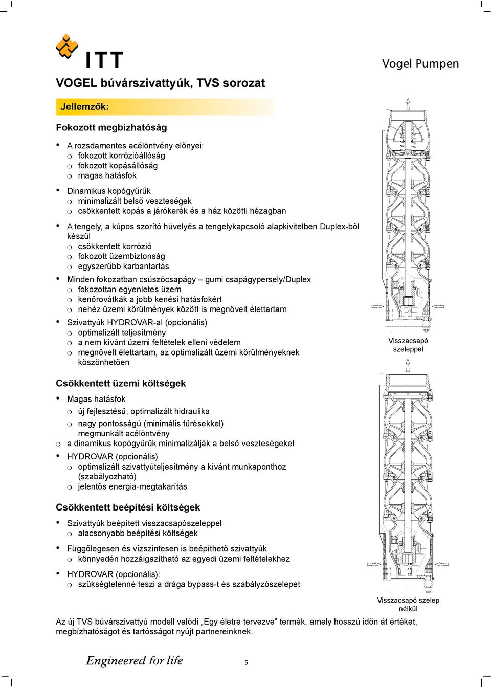 korrózió fokozott üzembiztonság egyszerűbb karbantartás Minden fokozatban csúszócsapágy gumi csapágypersely/duplex fokozottan egyenletes üzem kenőrovátkák a jobb kenési hatásfokért nehéz üzemi