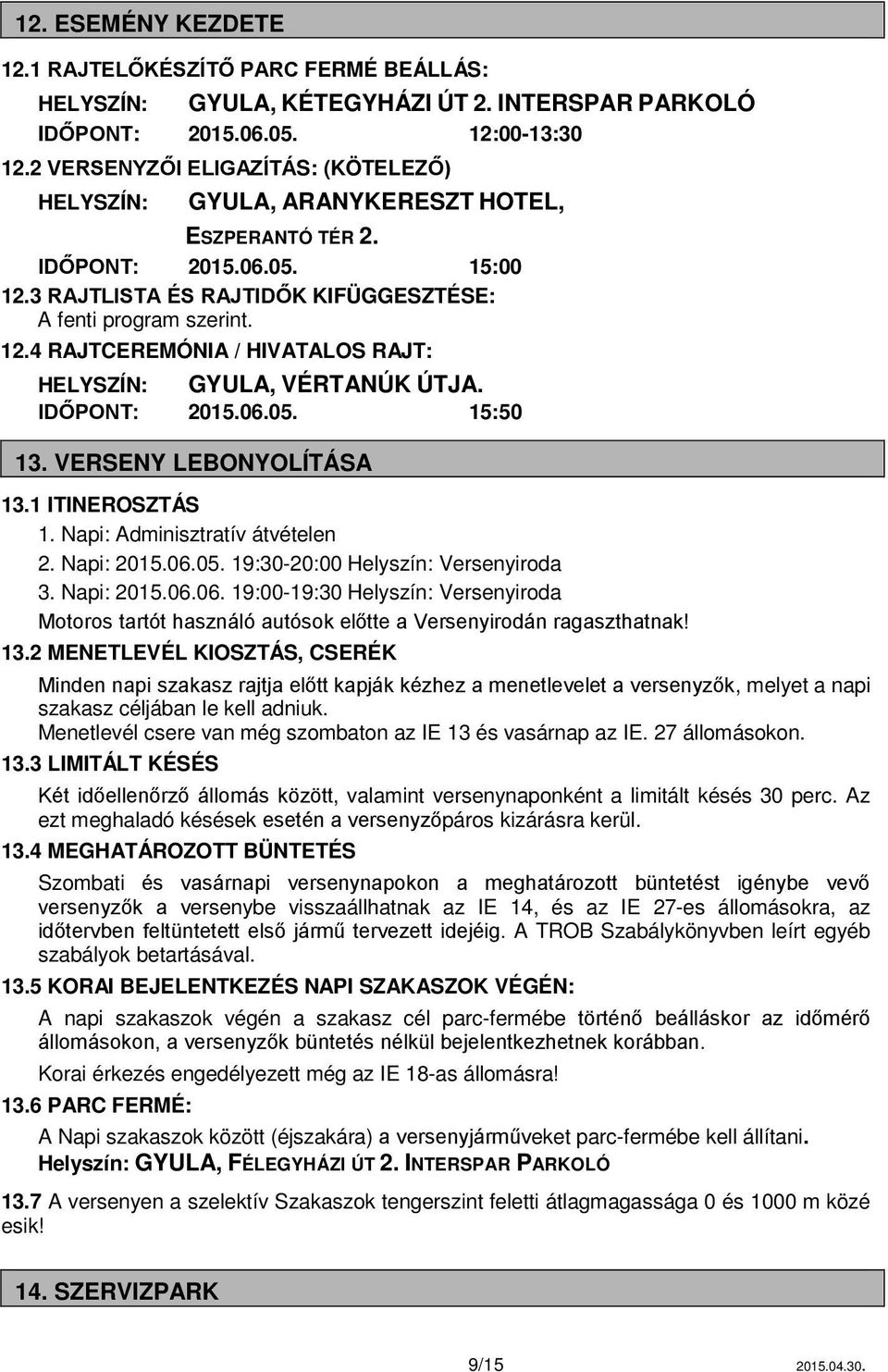 IDŐPONT: 2015.06.05. 15:50 13. VERSENY LEBONYOLÍTÁSA 13.1 ITINEROSZTÁS 1. Napi: Adminisztratív átvételen 2. Napi: 2015.06.05. 19:30-20:00 Helyszín: Versenyiroda 3. Napi: 2015.06.06. 19:00-19:30 Helyszín: Versenyiroda Motoros tartót használó autósok előtte a Versenyirodán ragaszthatnak!