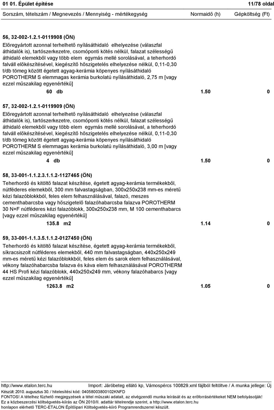 elem egymás mellé sorolásával, a teherhordó falváll előkészítésével, kiegészítő hőszigetelés elhelyezése nélkül, 0,11-0,30 t/db tömeg között égetett agyag-kerámia köpenyes nyílásáthidaló POROTHERM S